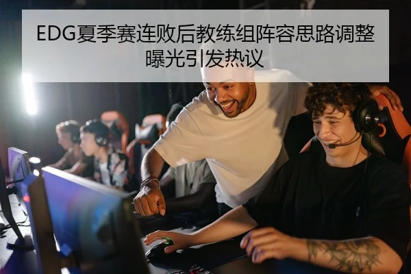 EDG夏季赛连败后教练组阵容思路调整曝光引发热议